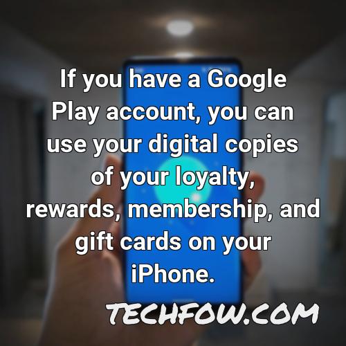 if you have a google play account you can use your digital copies of your loyalty rewards membership and gift cards on your iphone