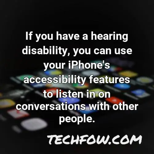 if you have a hearing disability you can use your iphone s accessibility features to listen in on conversations with other people