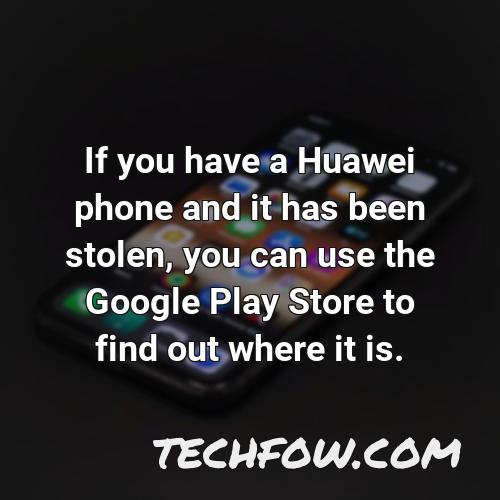 if you have a huawei phone and it has been stolen you can use the google play store to find out where it is