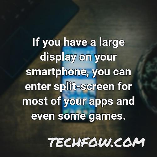 if you have a large display on your smartphone you can enter split screen for most of your apps and even some games