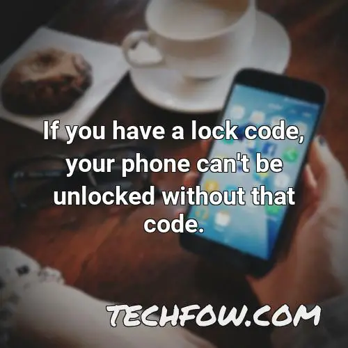 if you have a lock code your phone can t be unlocked without that code