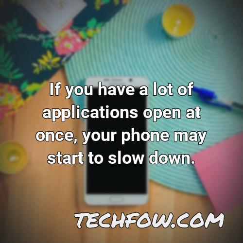 if you have a lot of applications open at once your phone may start to slow down