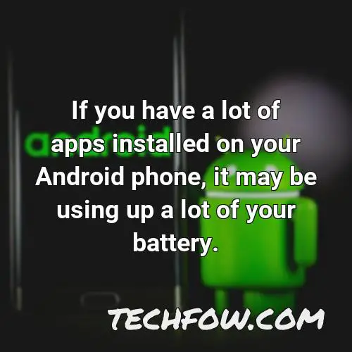 if you have a lot of apps installed on your android phone it may be using up a lot of your battery
