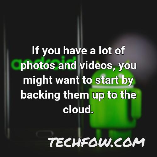 if you have a lot of photos and videos you might want to start by backing them up to the cloud