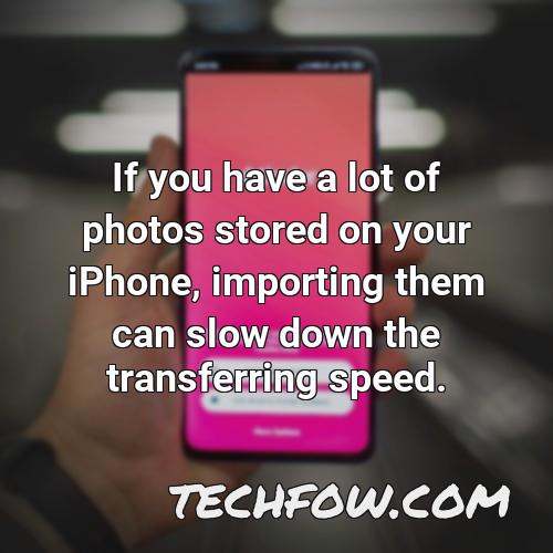 if you have a lot of photos stored on your iphone importing them can slow down the transferring speed