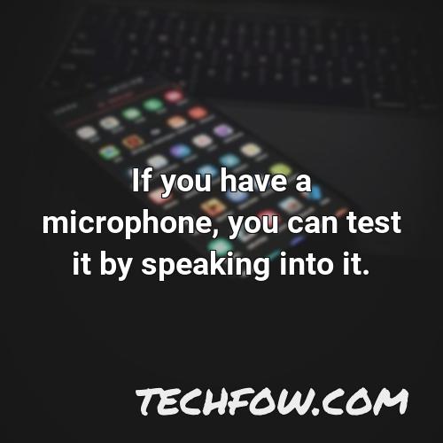 if you have a microphone you can test it by speaking into it