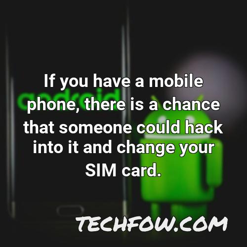 if you have a mobile phone there is a chance that someone could hack into it and change your sim card