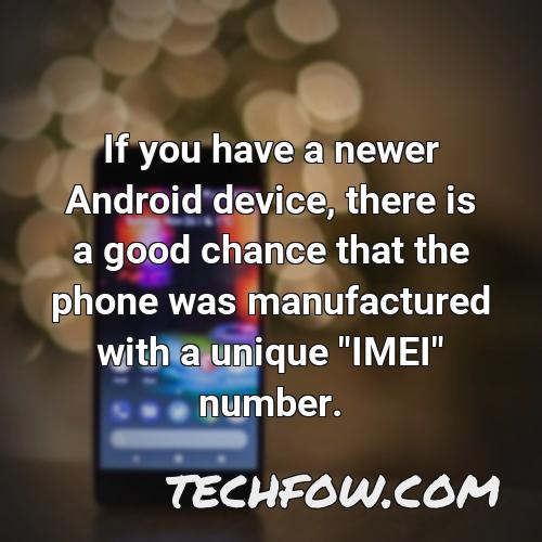 if you have a newer android device there is a good chance that the phone was manufactured with a unique imei number