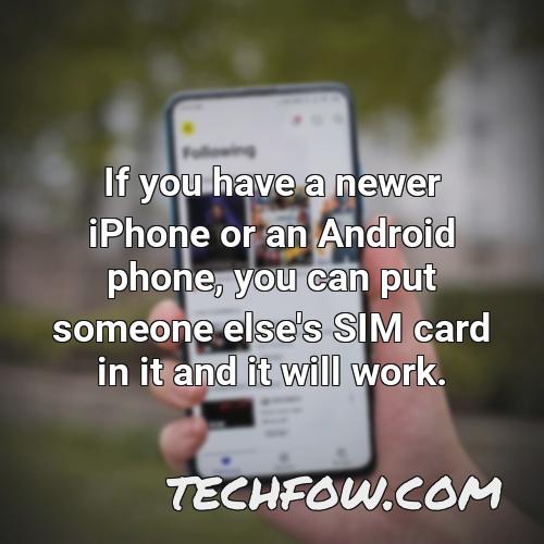 if you have a newer iphone or an android phone you can put someone else s sim card in it and it will work