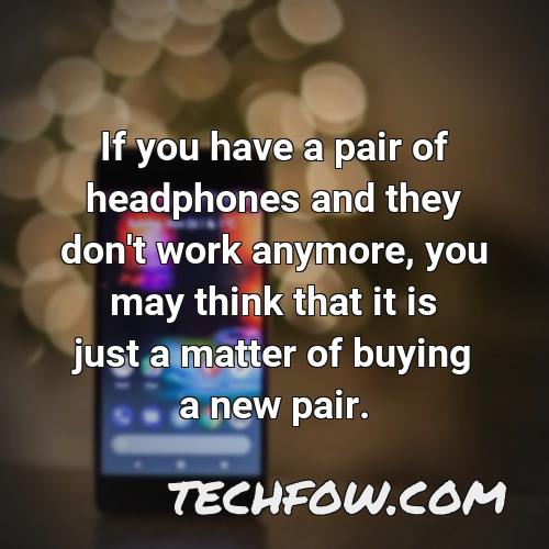 if you have a pair of headphones and they don t work anymore you may think that it is just a matter of buying a new pair