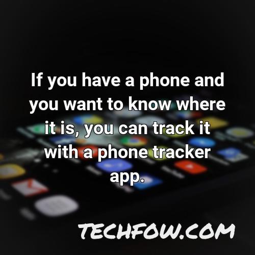 if you have a phone and you want to know where it is you can track it with a phone tracker app