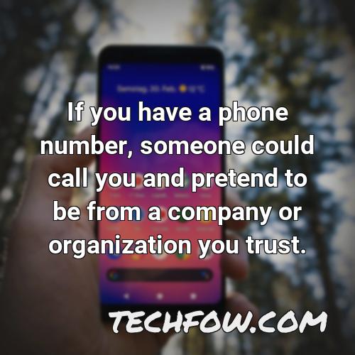 if you have a phone number someone could call you and pretend to be from a company or organization you trust