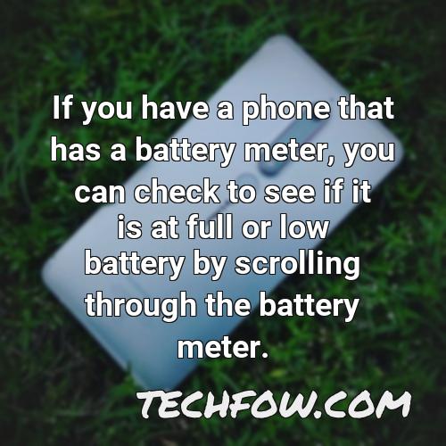 if you have a phone that has a battery meter you can check to see if it is at full or low battery by scrolling through the battery meter