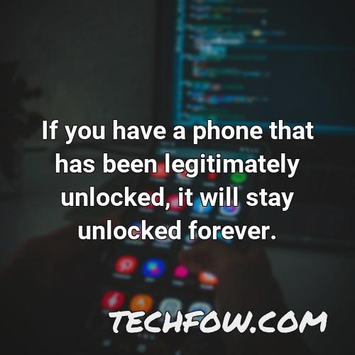 if you have a phone that has been legitimately unlocked it will stay unlocked forever