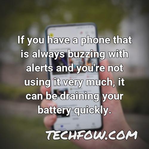 if you have a phone that is always buzzing with alerts and you re not using it very much it can be draining your battery quickly