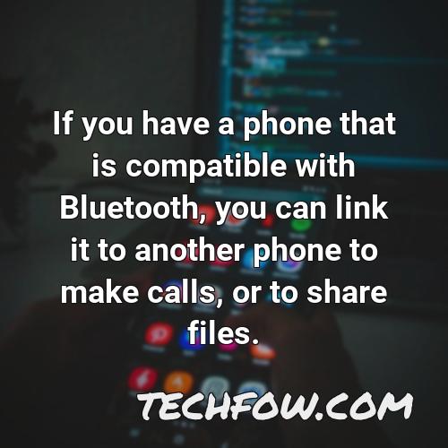 if you have a phone that is compatible with bluetooth you can link it to another phone to make calls or to share files