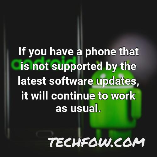 if you have a phone that is not supported by the latest software updates it will continue to work as usual