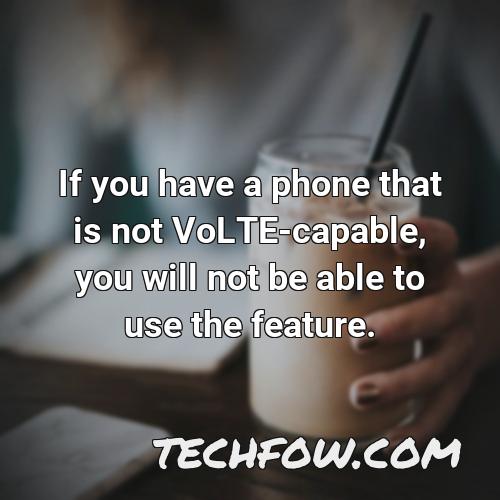 if you have a phone that is not volte capable you will not be able to use the feature