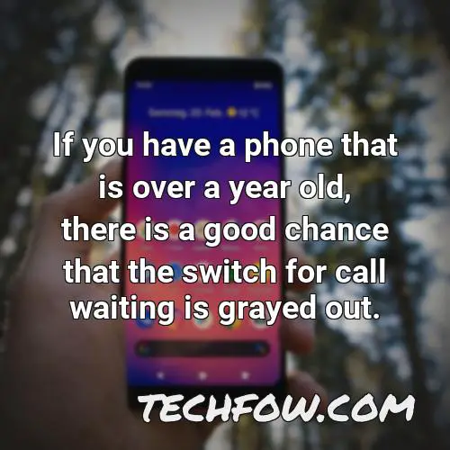 if you have a phone that is over a year old there is a good chance that the switch for call waiting is grayed out