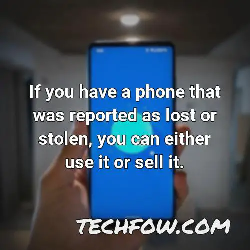 if you have a phone that was reported as lost or stolen you can either use it or sell it