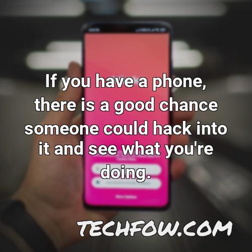 if you have a phone there is a good chance someone could hack into it and see what you re doing