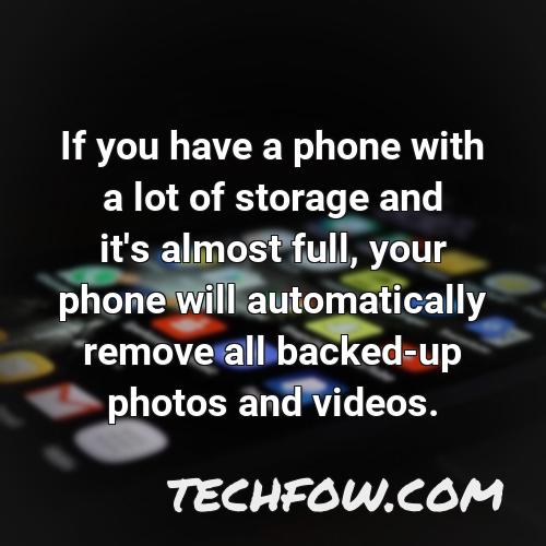 if you have a phone with a lot of storage and it s almost full your phone will automatically remove all backed up photos and videos
