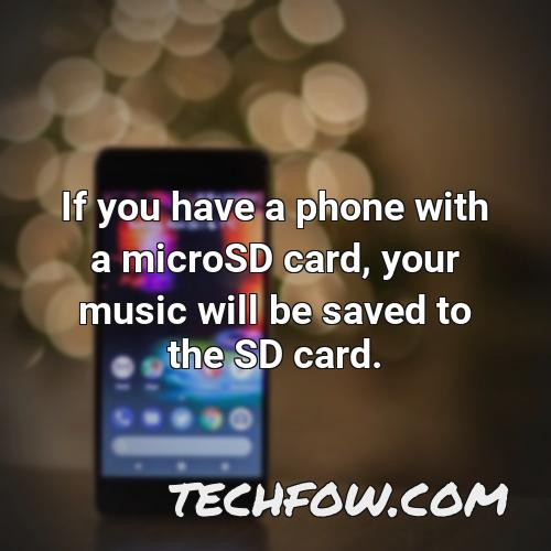 if you have a phone with a microsd card your music will be saved to the sd card