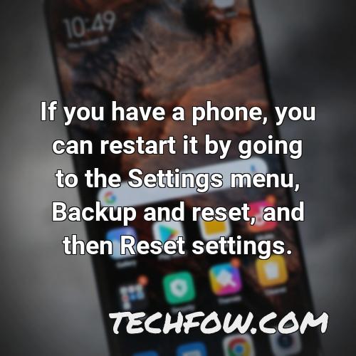 if you have a phone you can restart it by going to the settings menu backup and reset and then reset settings