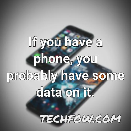 if you have a phone you probably have some data on it