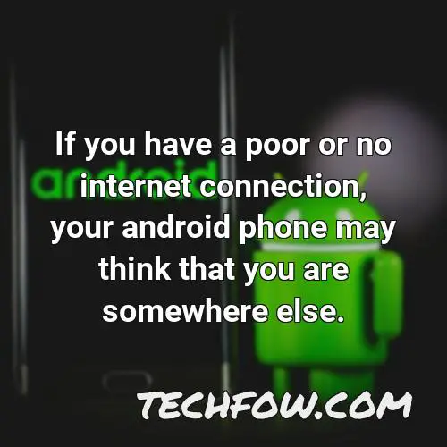 if you have a poor or no internet connection your android phone may think that you are somewhere else