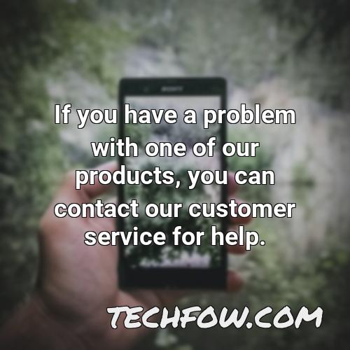 if you have a problem with one of our products you can contact our customer service for help