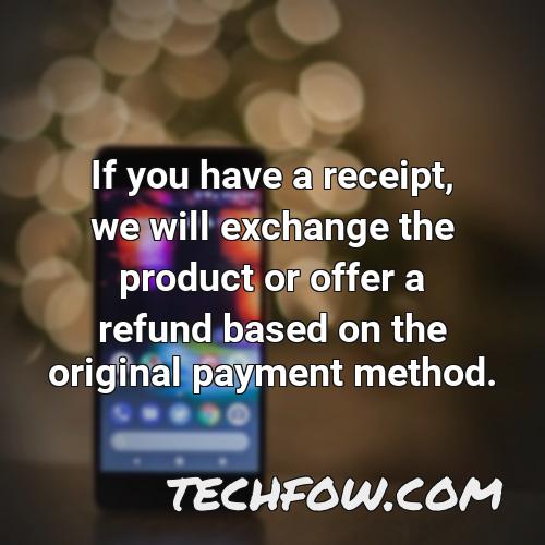 if you have a receipt we will exchange the product or offer a refund based on the original payment method