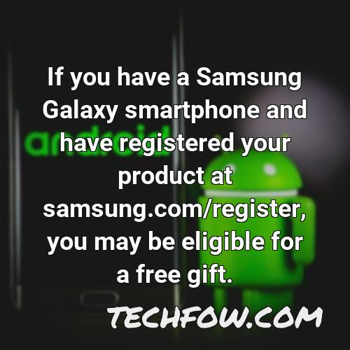 if you have a samsung galaxy smartphone and have registered your product at samsung com register you may be eligible for a free gift