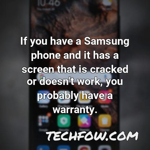 if you have a samsung phone and it has a screen that is cracked or doesn t work you probably have a warranty