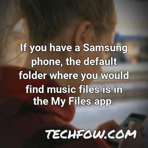 if you have a samsung phone the default folder where you would find music files is in the my files app