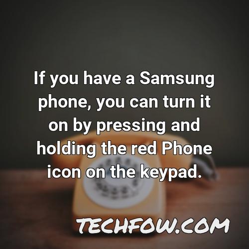 if you have a samsung phone you can turn it on by pressing and holding the red phone icon on the keypad