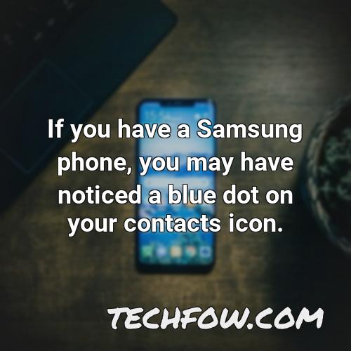 if you have a samsung phone you may have noticed a blue dot on your contacts icon