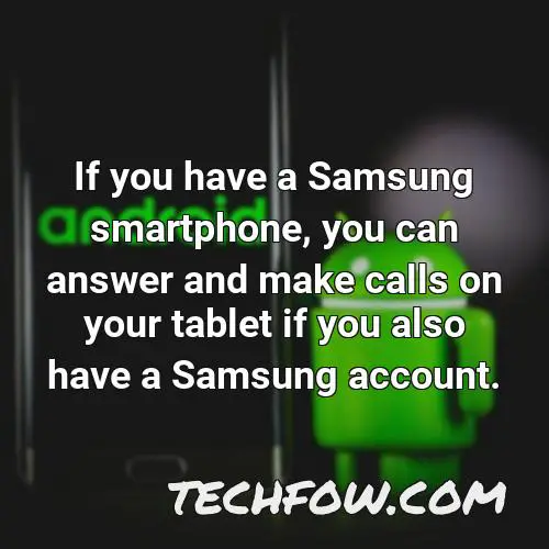 if you have a samsung smartphone you can answer and make calls on your tablet if you also have a samsung account