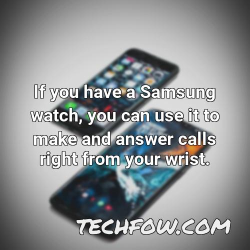 if you have a samsung watch you can use it to make and answer calls right from your wrist