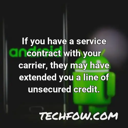 if you have a service contract with your carrier they may have extended you a line of unsecured credit