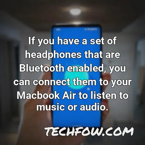 if you have a set of headphones that are bluetooth enabled you can connect them to your macbook air to listen to music or audio