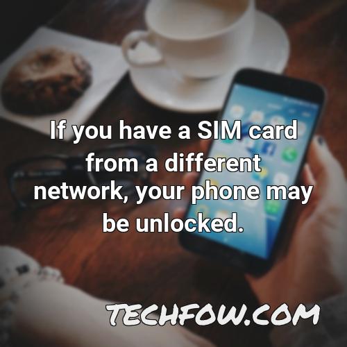 if you have a sim card from a different network your phone may be unlocked