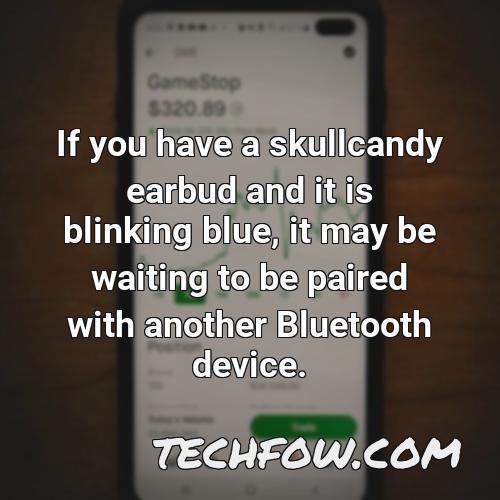 if you have a skullcandy earbud and it is blinking blue it may be waiting to be paired with another bluetooth device