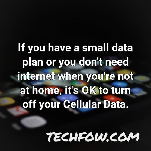 if you have a small data plan or you don t need internet when you re not at home it s ok to turn off your cellular data