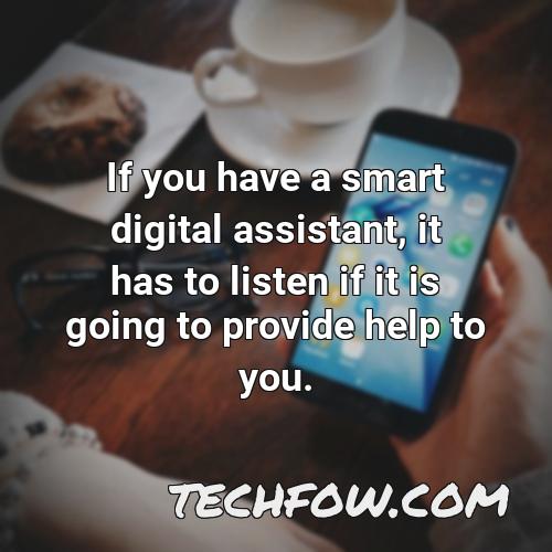 if you have a smart digital assistant it has to listen if it is going to provide help to you