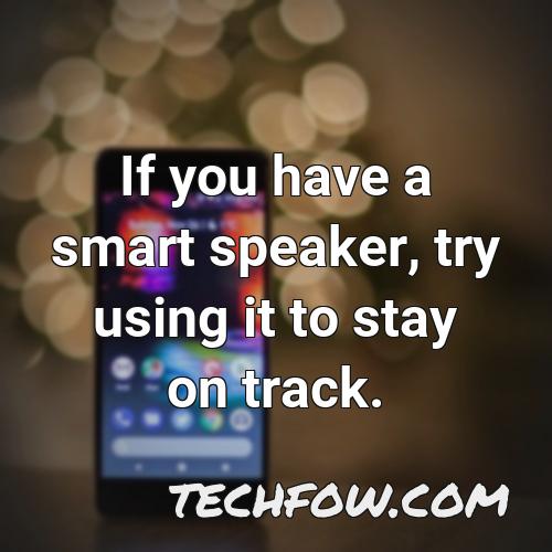 if you have a smart speaker try using it to stay on track