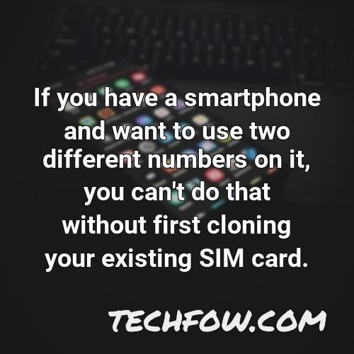 if you have a smartphone and want to use two different numbers on it you can t do that without first cloning your existing sim card