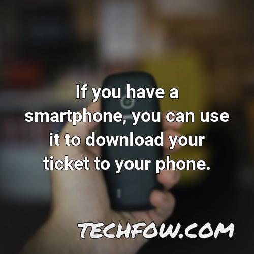 if you have a smartphone you can use it to download your ticket to your phone