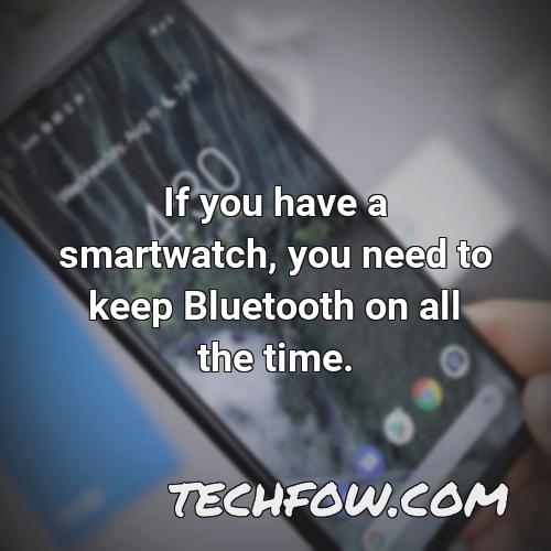 if you have a smartwatch you need to keep bluetooth on all the time