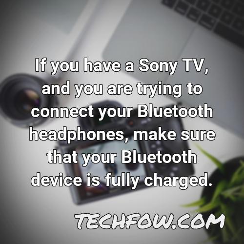 if you have a sony tv and you are trying to connect your bluetooth headphones make sure that your bluetooth device is fully charged